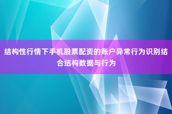 结构性行情下手机股票配资的账户异常行为识别结合结构数据与行为