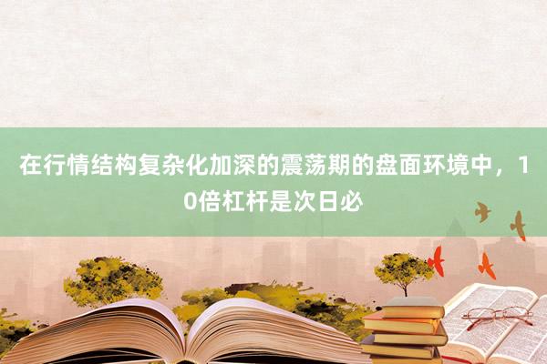 在行情结构复杂化加深的震荡期的盘面环境中,10倍杠杆是次日必