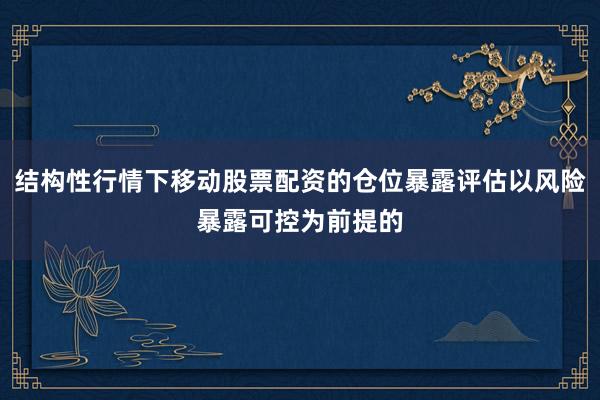 结构性行情下移动股票配资的仓位暴露评估以风险暴露可控为前提的