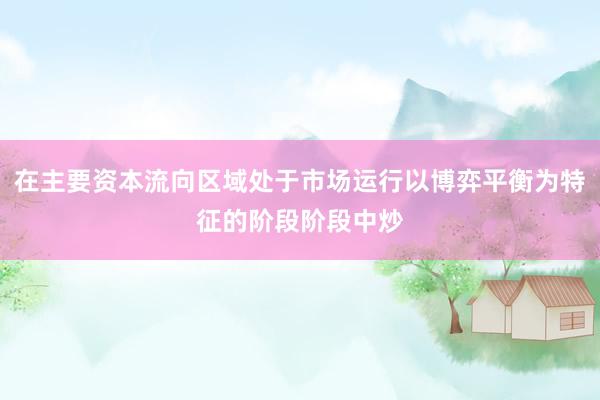在主要资本流向区域处于市场运行以博弈平衡为特征的阶段阶段中炒