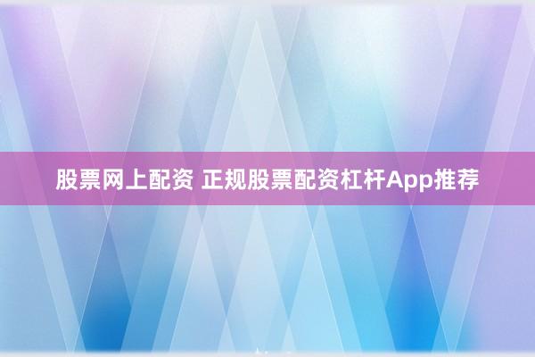 股票网上配资 正规股票配资杠杆App推荐
