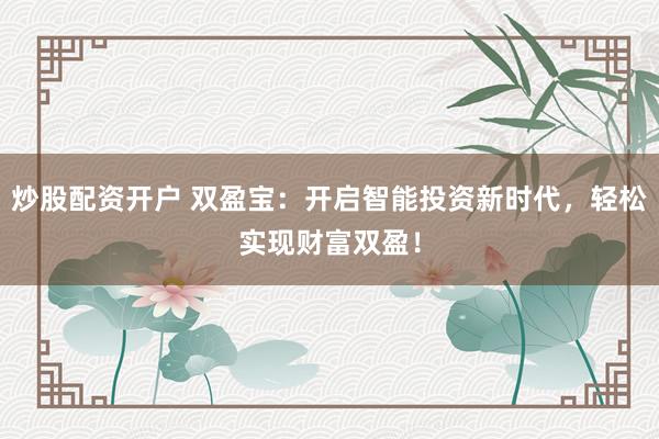 炒股配资开户 双盈宝：开启智能投资新时代，轻松实现财富双盈！