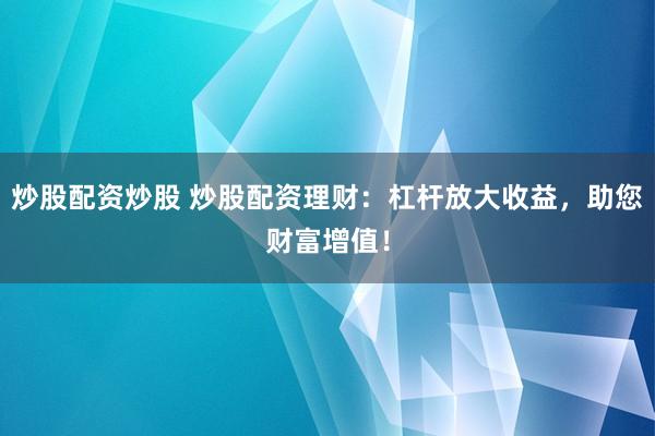 炒股配资炒股 炒股配资理财：杠杆放大收益，助您财富增值！